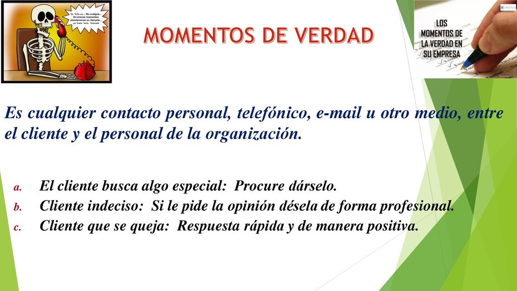 MOMENTOS DE VERDAD Es cualquier contacto personal, telefónico,  u otro medio, entre el cliente y el personal de la organización.