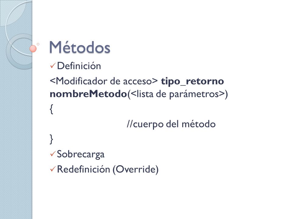 Métodos Definición. <Modificador de acceso> tipo_retorno nombreMetodo(<lista de parámetros>) { //cuerpo del método.