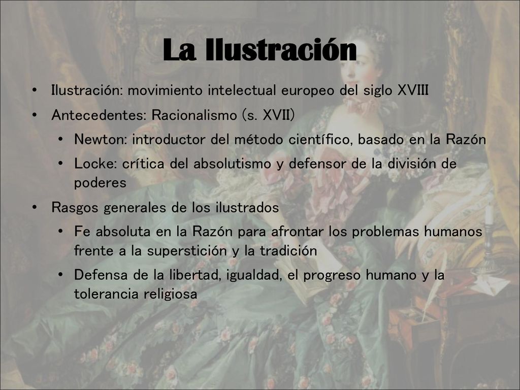 La Ilustración Ilustración: movimiento intelectual europeo del siglo XVIII. Antecedentes: Racionalismo (s. XVII)