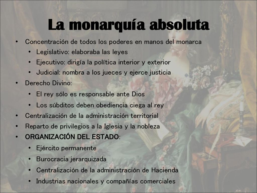 La monarquía absoluta Concentración de todos los poderes en manos del monarca. Legislativo: elaboraba las leyes.