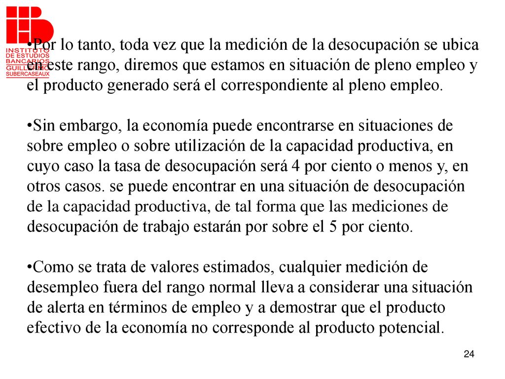 Por lo tanto, toda vez que la medición de la desocupación se ubica en este rango, diremos que estamos en situación de pleno empleo y el producto generado será el correspondiente al pleno empleo.
