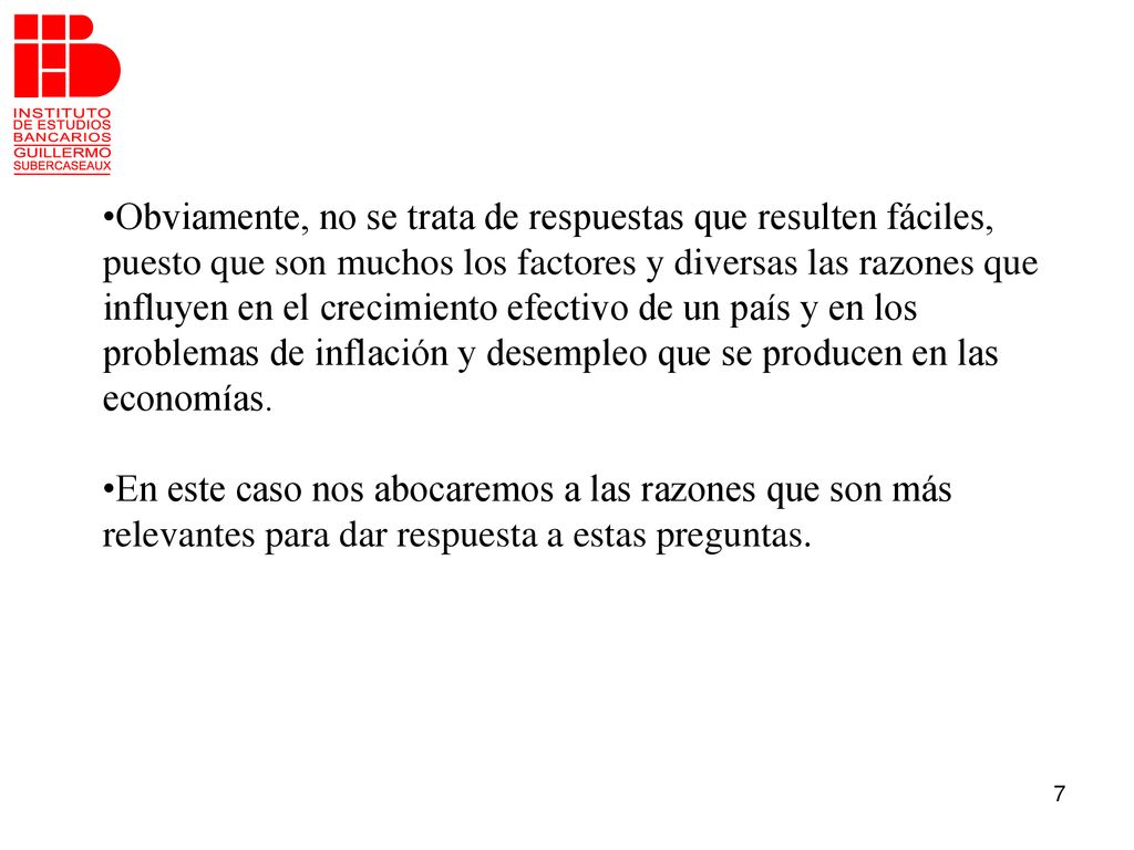 Obviamente, no se trata de respuestas que resulten fáciles, puesto que son muchos los factores y diversas las razones que influyen en el crecimiento efectivo de un país y en los problemas de inflación y desempleo que se producen en las economías.