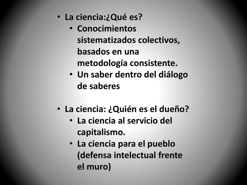 La ciencia:¿Qué es Conocimientos sistematizados colectivos, basados en una metodología consistente.