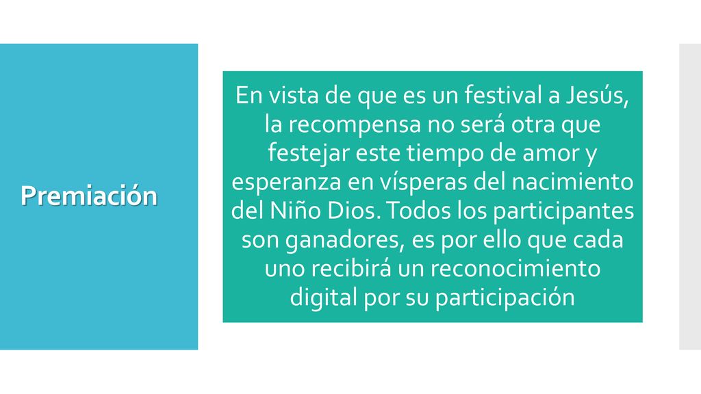 En vista de que es un festival a Jesús, la recompensa no será otra que festejar este tiempo de amor y esperanza en vísperas del nacimiento del Niño Dios. Todos los participantes son ganadores, es por ello que cada uno recibirá un reconocimiento digital por su participación