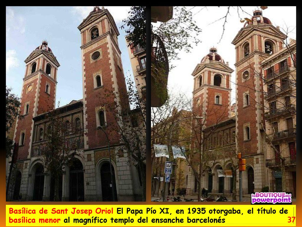 Basílica de Sant Josep Oriol El Papa Pío XI, en 1935 otorgaba, el título de basílica menor al magnífico templo del ensanche barcelonés