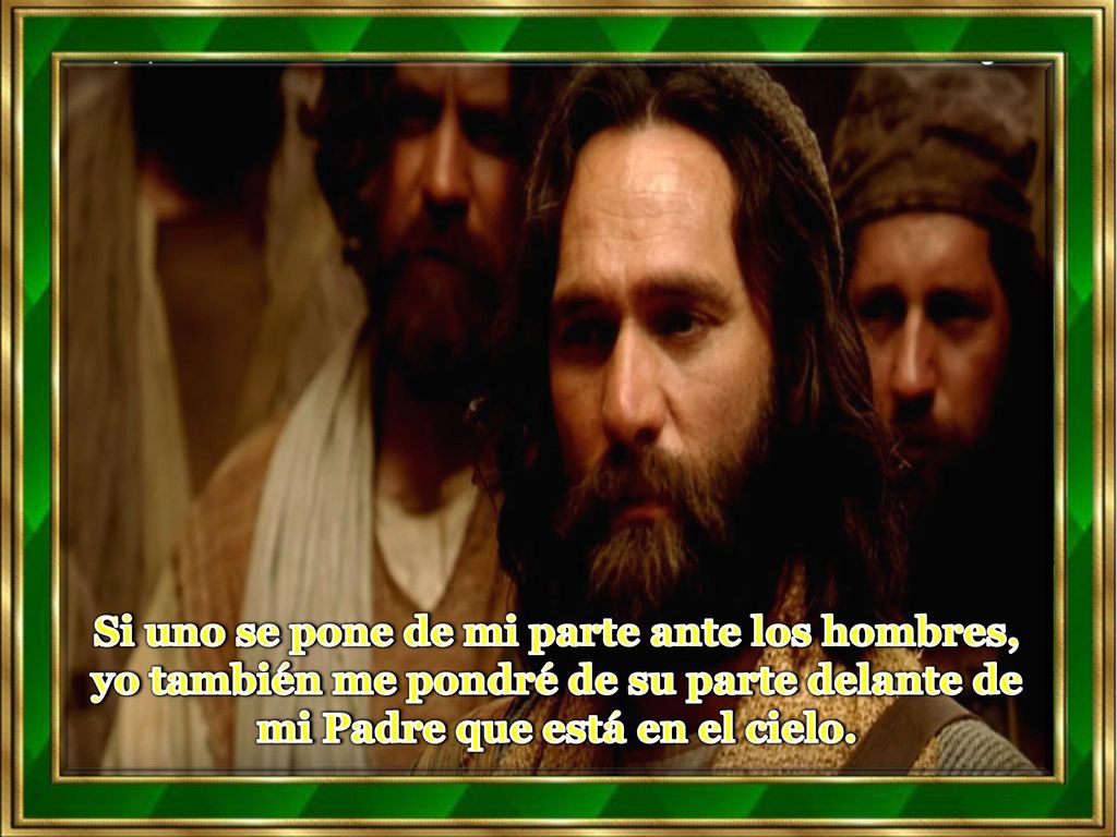 Si uno se pone de mi parte ante los hombres, yo también me pondré de su parte delante de mi Padre que está en el cielo.
