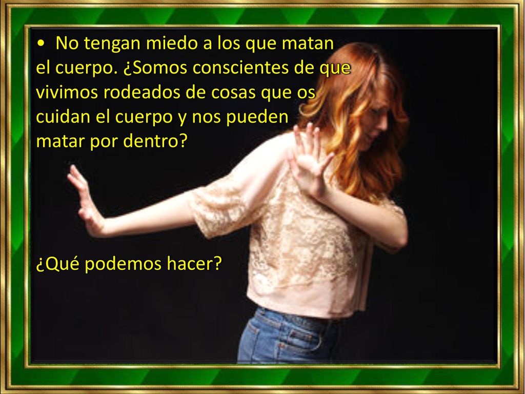 • No tengan miedo a los que matan el cuerpo