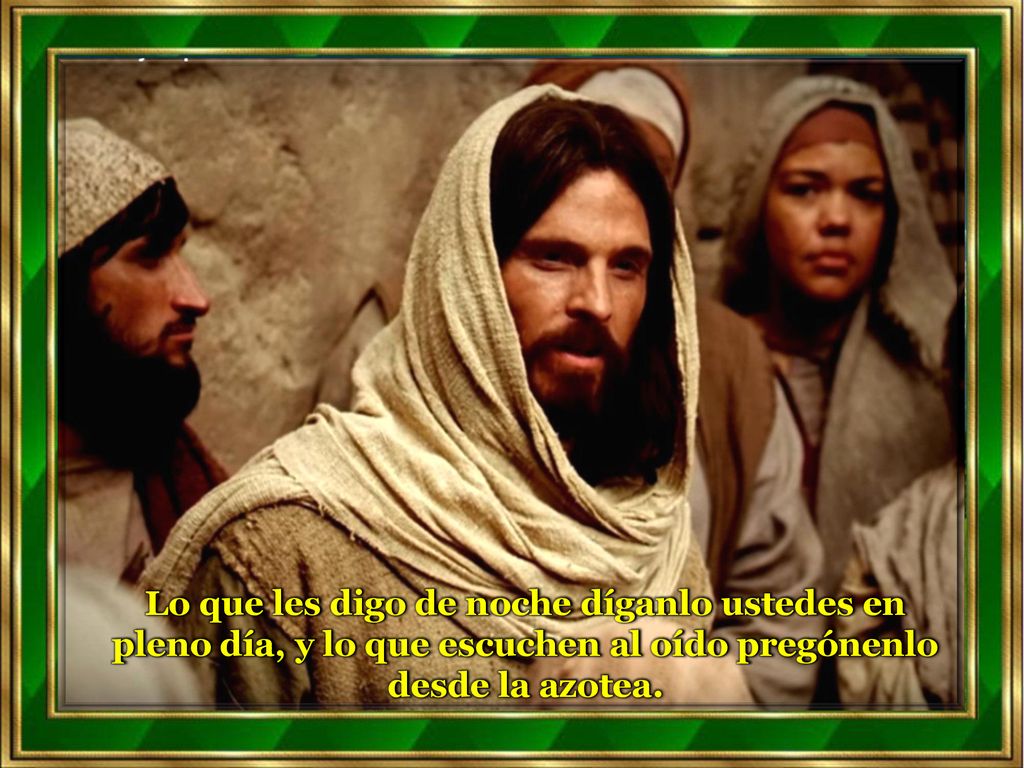 Lo que les digo de noche díganlo ustedes en pleno día, y lo que escuchen al oído pregónenlo desde la azotea.