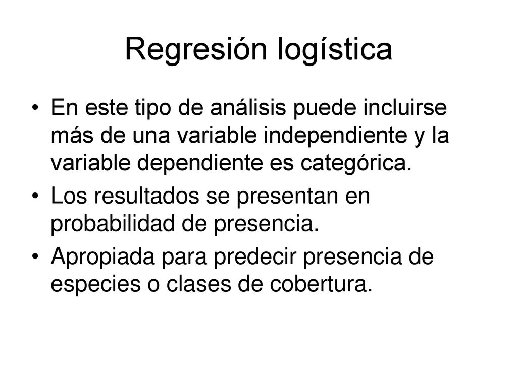 Regresión logística En este tipo de análisis puede incluirse más de una variable independiente y la variable dependiente es categórica.