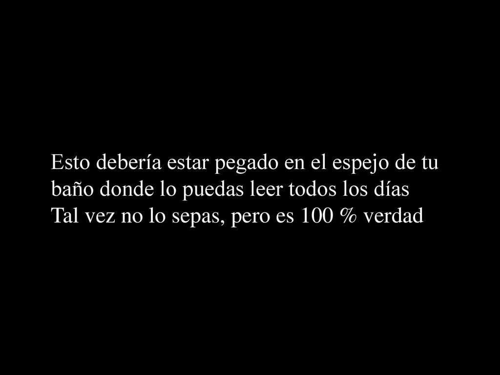 Esto debería estar pegado en el espejo de tu baño donde lo puedas leer todos los días Tal vez no lo sepas, pero es 100 % verdad
