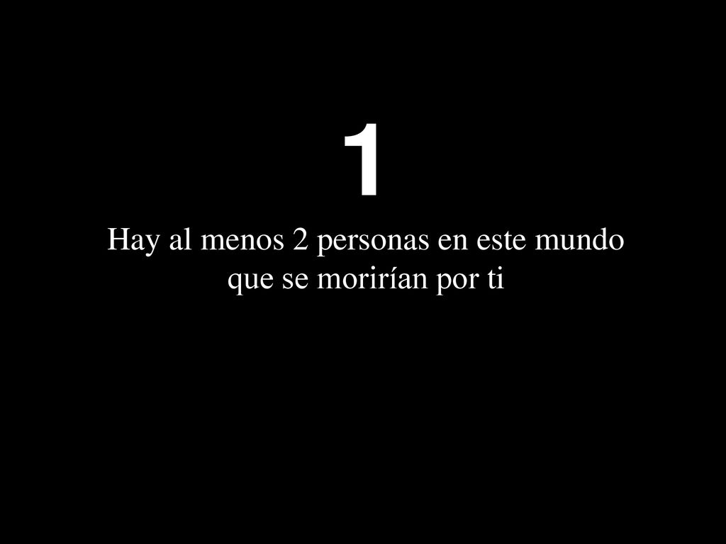 1 Hay al menos 2 personas en este mundo que se morirían por ti