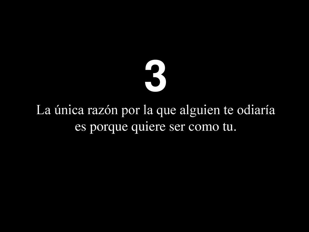 3 La única razón por la que alguien te odiaría es porque quiere ser como tu.