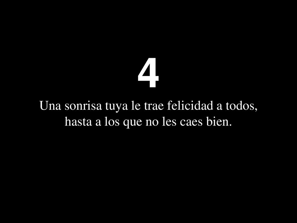 4 Una sonrisa tuya le trae felicidad a todos, hasta a los que no les caes bien.