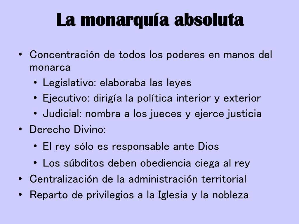 La monarquía absoluta Concentración de todos los poderes en manos del monarca. Legislativo: elaboraba las leyes.