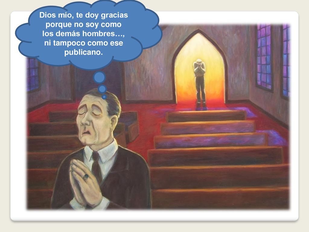 Dios mío, te doy gracias porque no soy como los demás hombres…, ni tampoco como ese publicano.