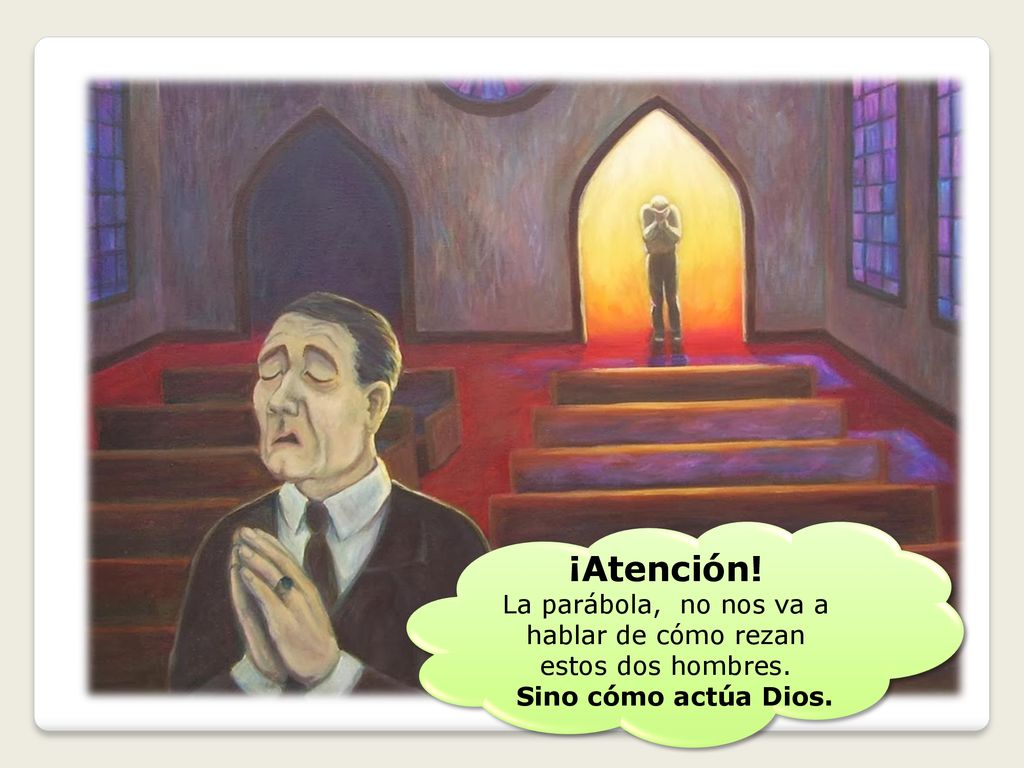 La parábola, no nos va a hablar de cómo rezan estos dos hombres.