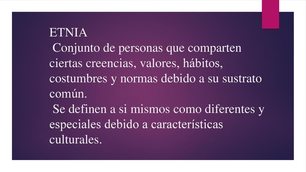 ETNIA Conjunto de personas que comparten ciertas creencias, valores, hábitos, costumbres y normas debido a su sustrato común.