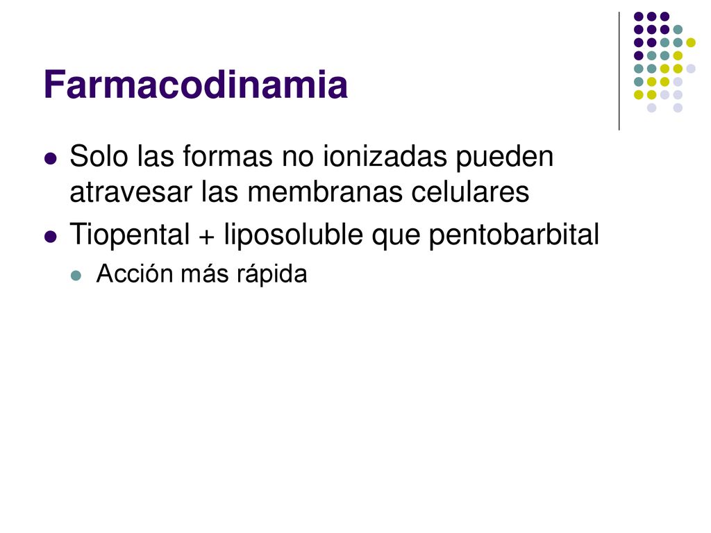 Farmacodinamia Solo las formas no ionizadas pueden atravesar las membranas celulares. Tiopental + liposoluble que pentobarbital.