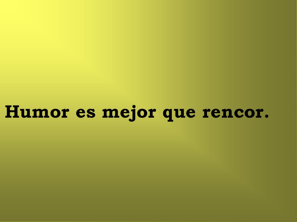 Humor es mejor que rencor.