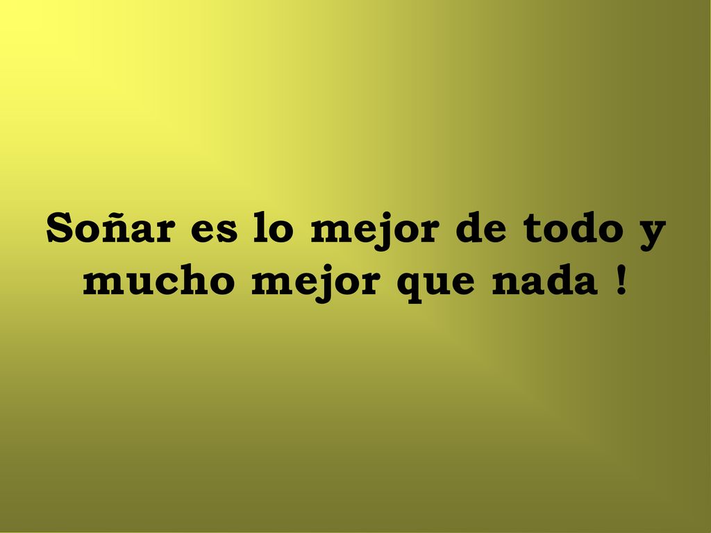 Soñar es lo mejor de todo y mucho mejor que nada !