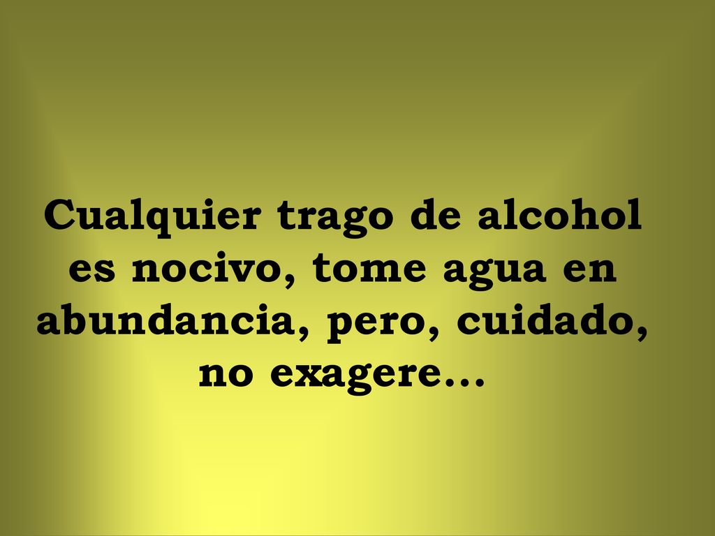 Cualquier trago de alcohol es nocivo, tome agua en abundancia, pero, cuidado, no exagere...