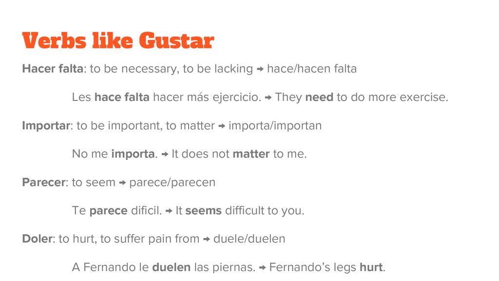 Verbs like Gustar Hacer falta: to be necessary, to be lacking → hace/hacen falta.
