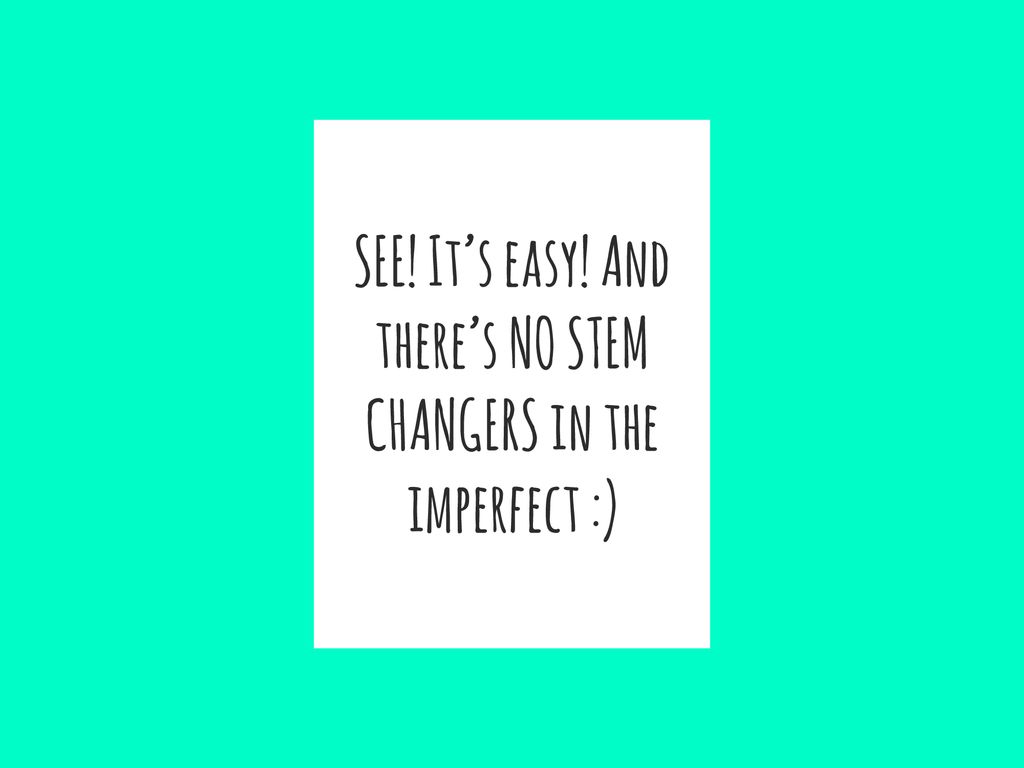 SEE! It’s easy! And there’s NO STEM CHANGERS in the imperfect :)