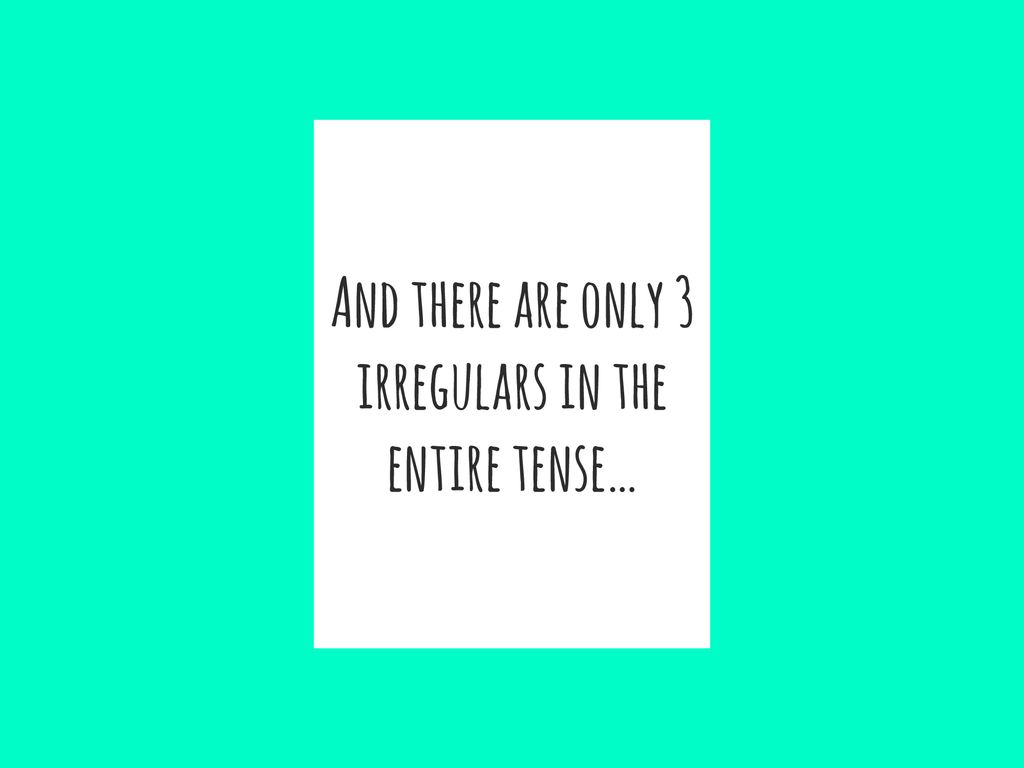 And there are only 3 irregulars in the entire tense…