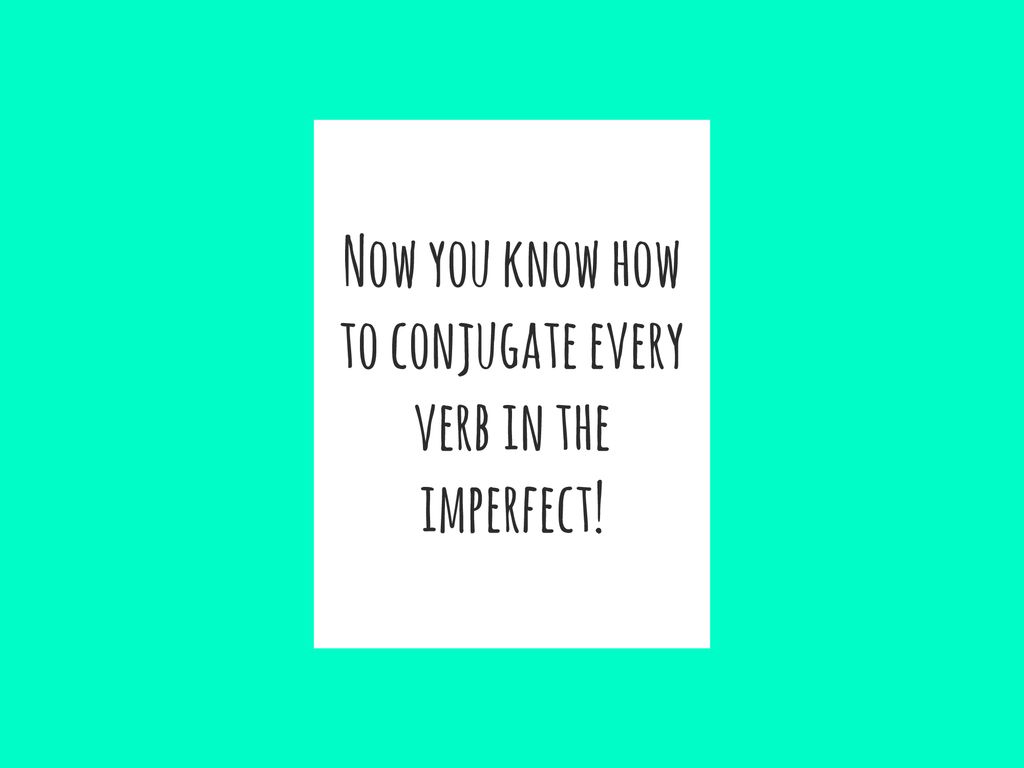 Now you know how to conjugate every verb in the imperfect!