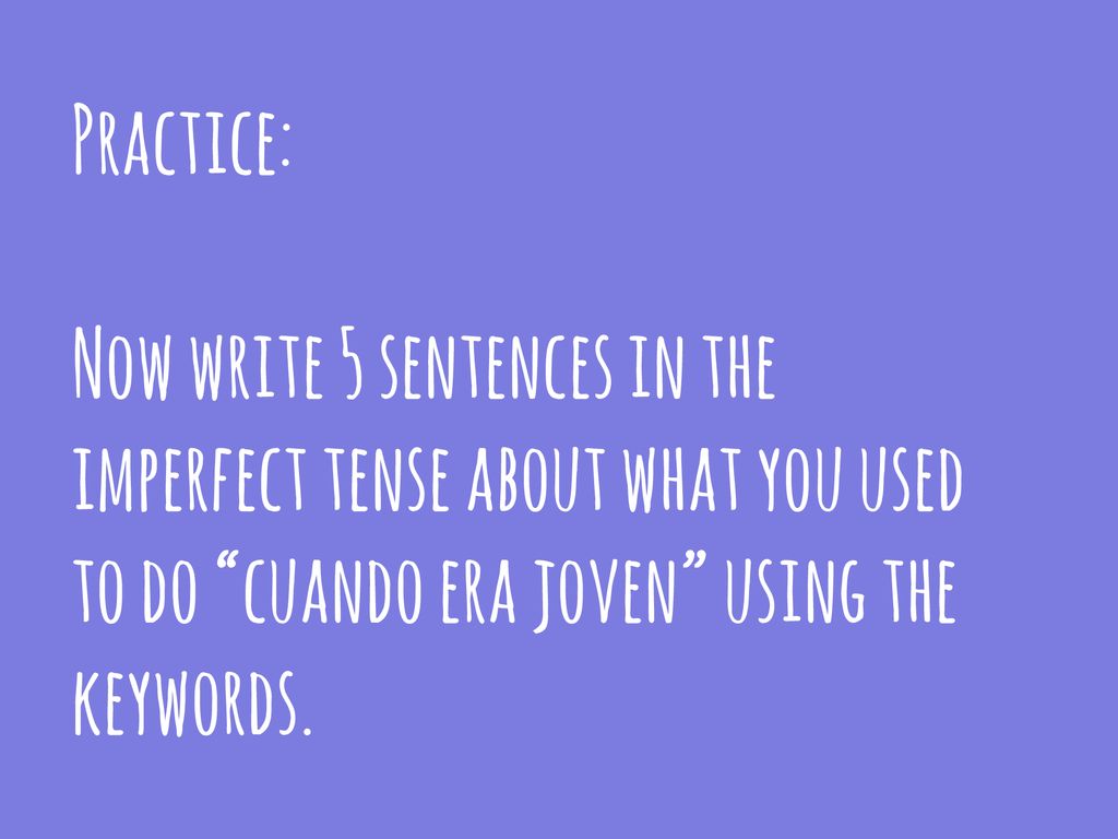 Practice: Now write 5 sentences in the imperfect tense about what you used to do cuando era joven using the keywords.