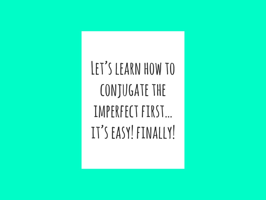 Let’s learn how to conjugate the imperfect first… it’s easy! finally!