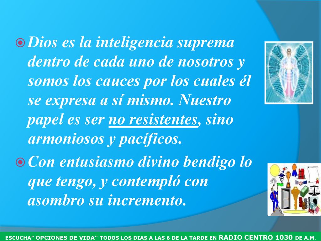 Dios es la inteligencia suprema dentro de cada uno de nosotros y somos los cauces por los cuales él se expresa a sí mismo. Nuestro papel es ser no resistentes, sino armoniosos y pacíficos.