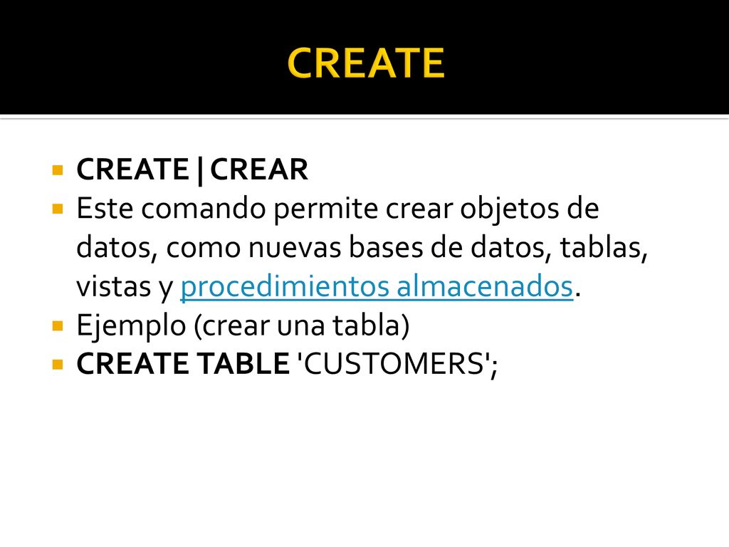 CREATE CREATE | CREAR. Este comando permite crear objetos de datos, como nuevas bases de datos, tablas, vistas y procedimientos almacenados.