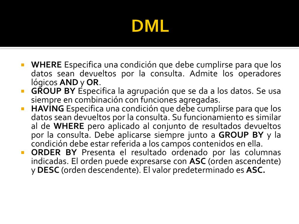DML WHERE Especifica una condición que debe cumplirse para que los datos sean devueltos por la consulta. Admite los operadores lógicos AND y OR.