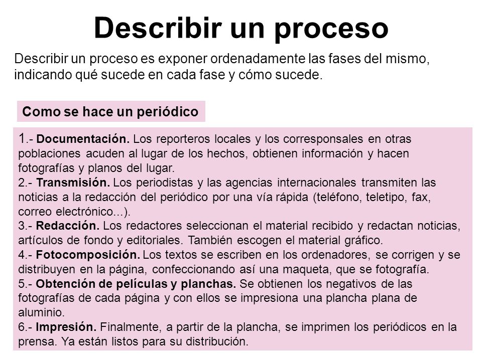 Describir un proceso Describir un proceso es exponer ordenadamente las fases del mismo, indicando qué sucede en cada fase y cómo sucede.