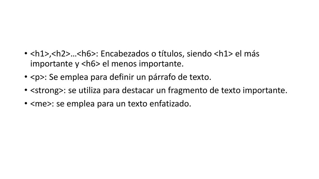<h1>,<h2>…<h6>: Encabezados o títulos, siendo <h1> el más importante y <h6> el menos importante. <p>: Se emplea para definir un párrafo de texto.