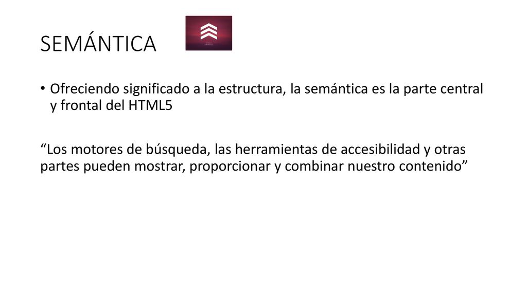 SEMÁNTICA Ofreciendo significado a la estructura, la semántica es la parte central y frontal del HTML5.