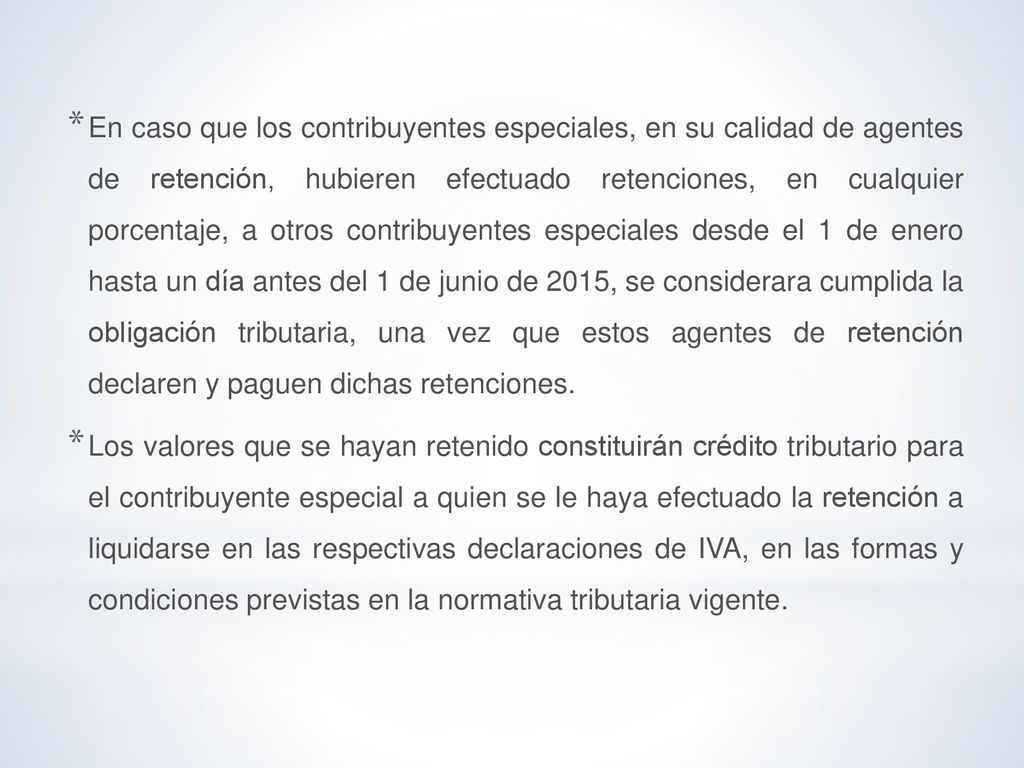 En caso que los contribuyentes especiales, en su calidad de agentes de retención, hubieren efectuado retenciones, en cualquier porcentaje, a otros contribuyentes especiales desde el 1 de enero hasta un día antes del 1 de junio de 2015, se considerara cumplida la obligación tributaria, una vez que estos agentes de retención declaren y paguen dichas retenciones.