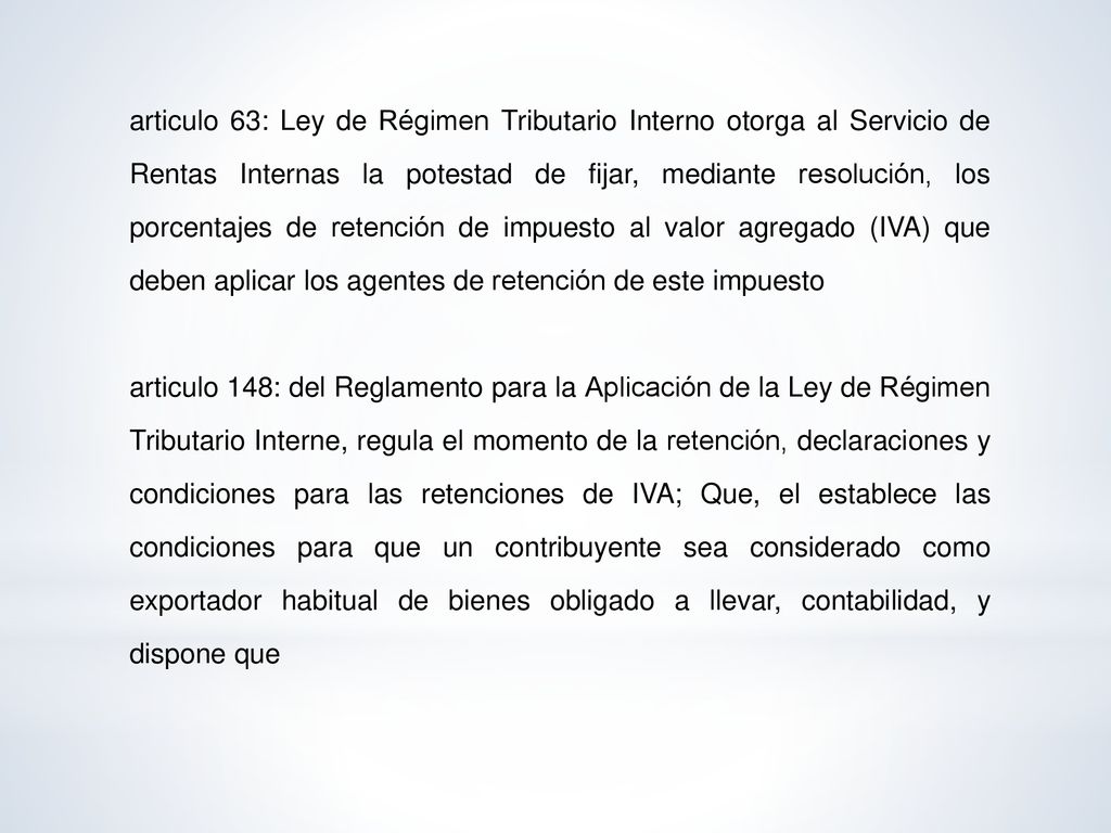 articulo 63: Ley de Régimen Tributario Interno otorga al Servicio de Rentas Internas la potestad de fijar, mediante resolución, los porcentajes de retención de impuesto al valor agregado (IVA) que deben aplicar los agentes de retención de este impuesto