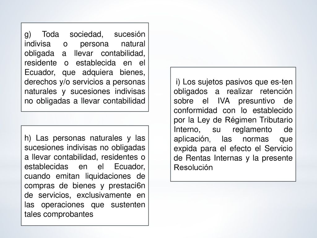g) Toda sociedad, sucesión indivisa o persona natural obligada a llevar contabilidad, residente o establecida en el Ecuador, que adquiera bienes, derechos y/o servicios a personas naturales y sucesiones indivisas no obligadas a llevar contabilidad