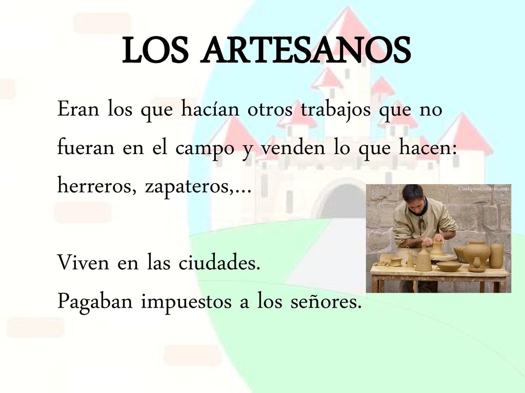 LOS ARTESANOS Eran los que hacían otros trabajos que no fueran en el campo y venden lo que hacen: herreros, zapateros,…
