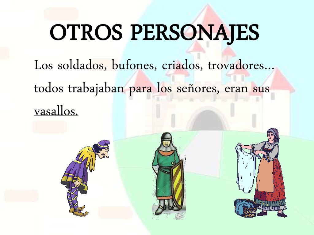 OTROS PERSONAJES Los soldados, bufones, criados, trovadores… todos trabajaban para los señores, eran sus vasallos.