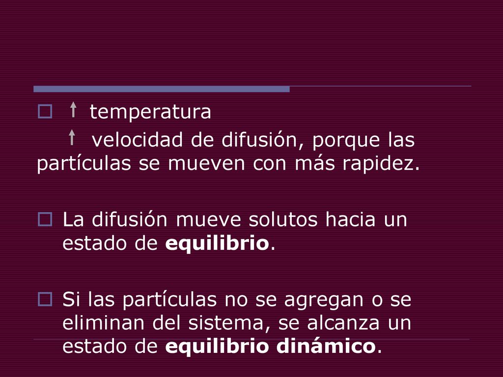 temperatura velocidad de difusión, porque las partículas se mueven con más rapidez. La difusión mueve solutos hacia un estado de equilibrio.