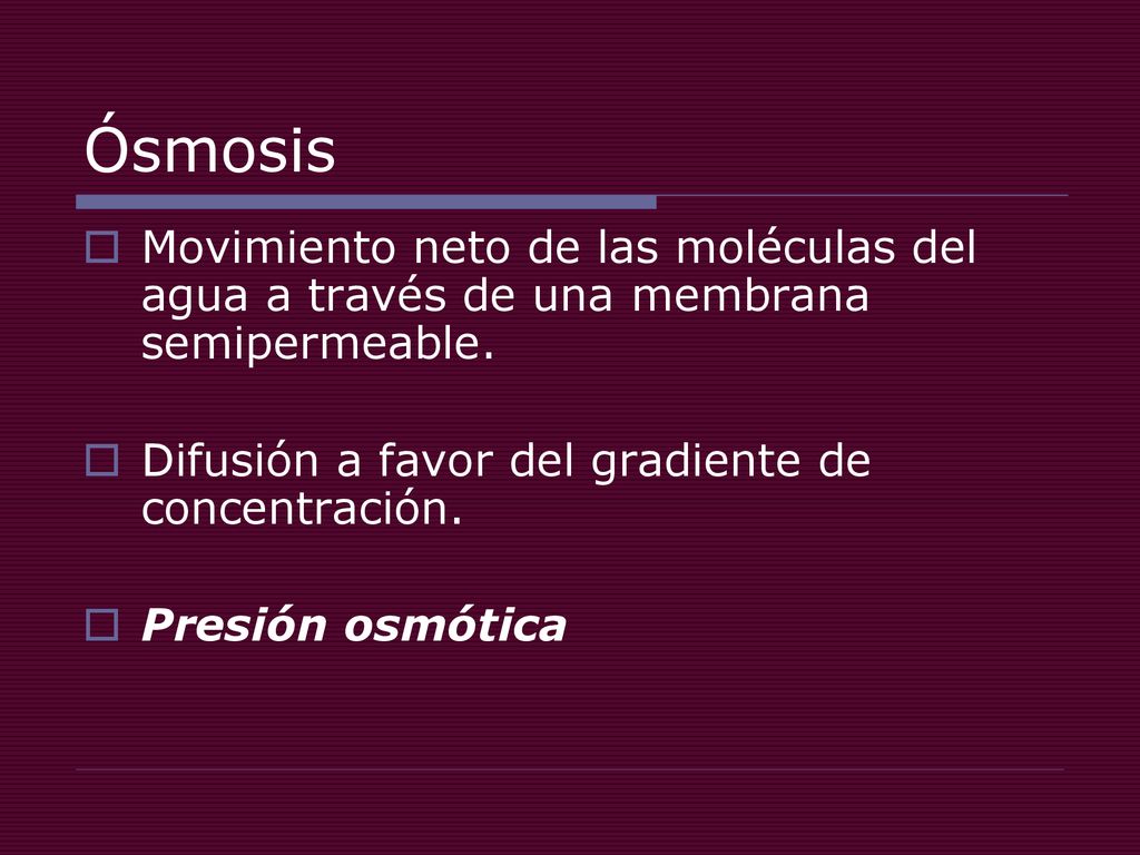 Ósmosis Movimiento neto de las moléculas del agua a través de una membrana semipermeable. Difusión a favor del gradiente de concentración.