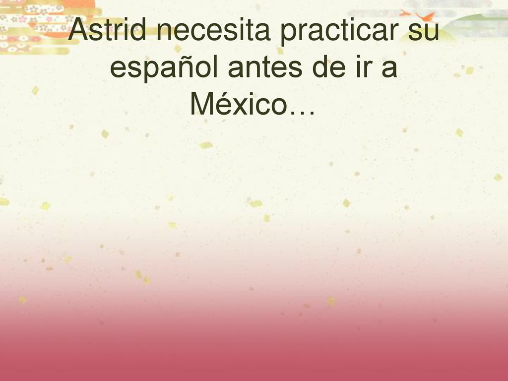 Astrid necesita practicar su español antes de ir a México…