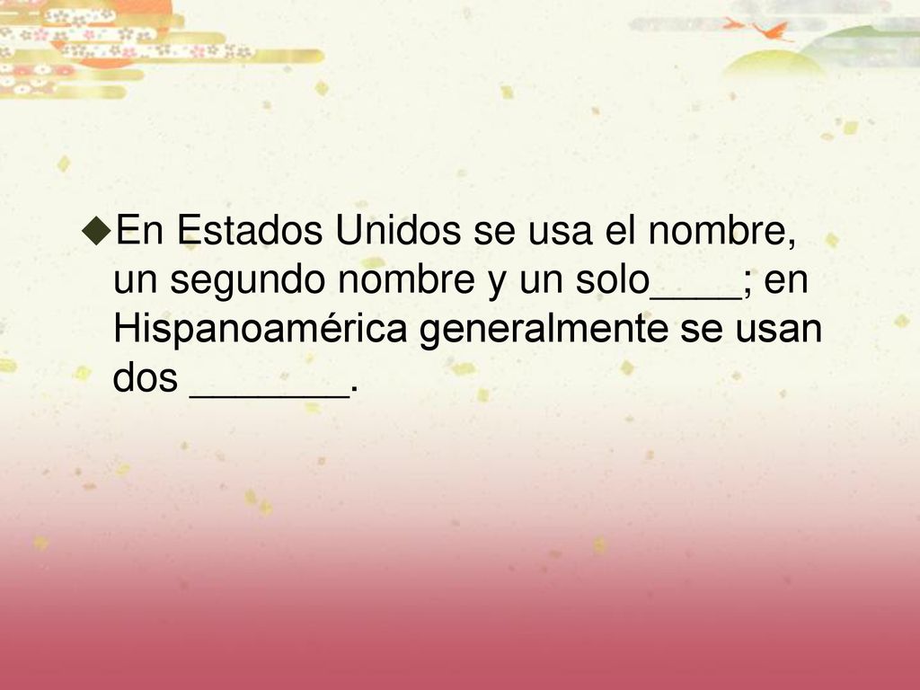 En Estados Unidos se usa el nombre, un segundo nombre y un solo____; en Hispanoamérica generalmente se usan dos _______.