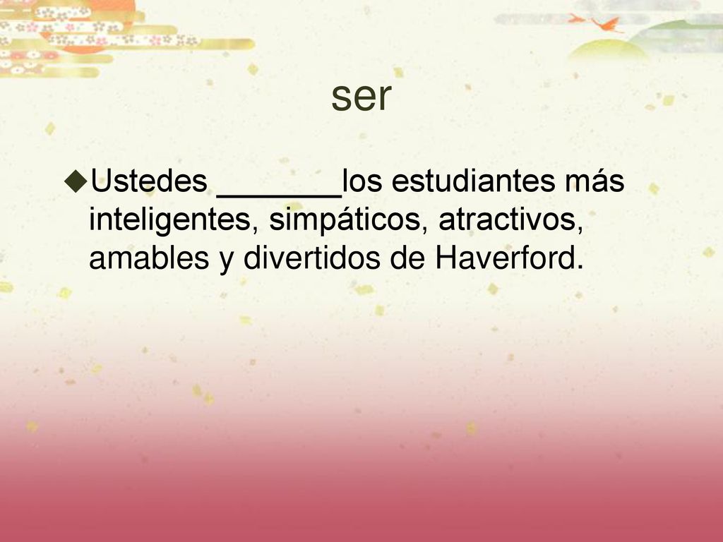 ser Ustedes _______los estudiantes más inteligentes, simpáticos, atractivos, amables y divertidos de Haverford.