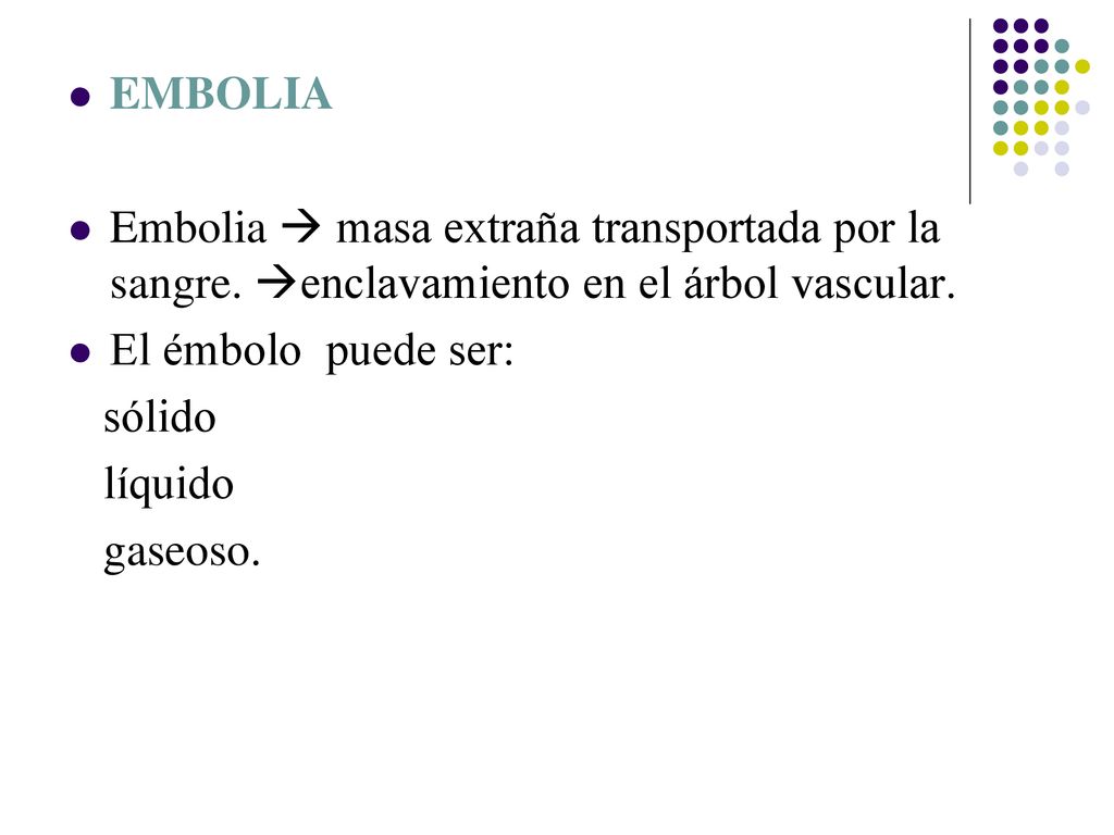 EMBOLIA Embolia  masa extraña transportada por la sangre. enclavamiento en el árbol vascular. El émbolo puede ser: