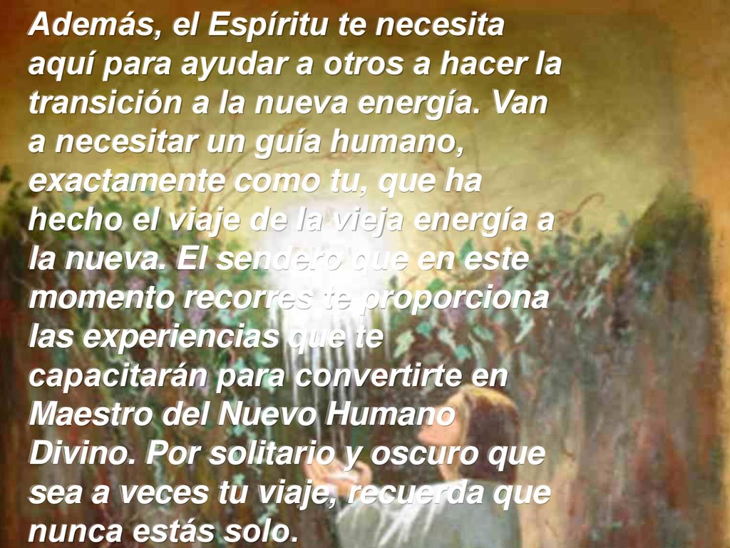 Además, el Espíritu te necesita aquí para ayudar a otros a hacer la transición a la nueva energía.