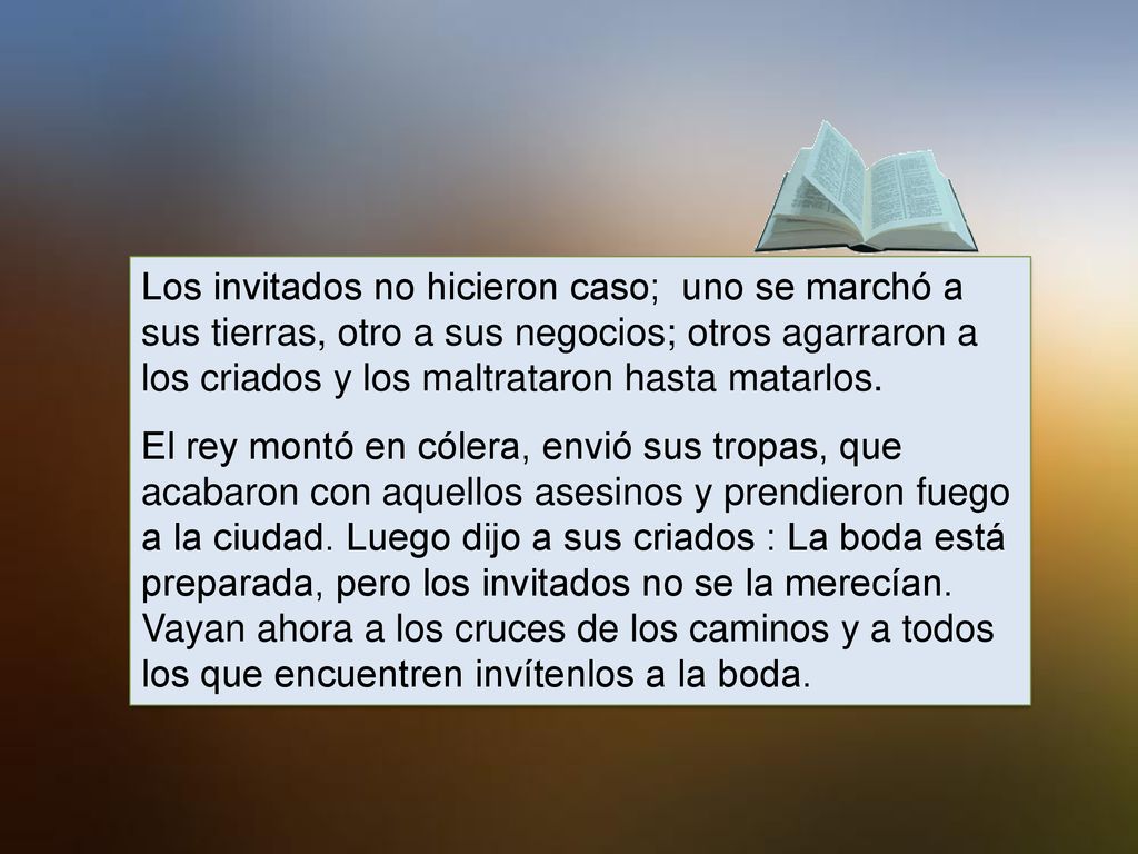Los invitados no hicieron caso; uno se marchó a sus tierras, otro a sus negocios; otros agarraron a los criados y los maltrataron hasta matarlos.
